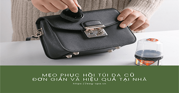 Mẹo phục hồi túi da cũ đơn giản và hiệu quả tại nhà