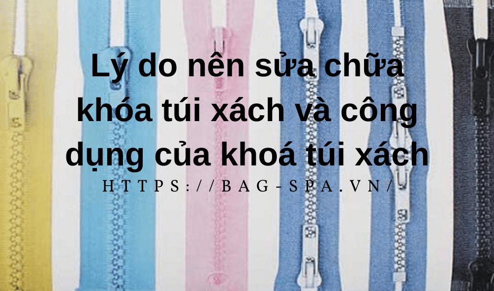 Lý do nên sửa chữa khóa túi xách và công dụng của khoá túi xách