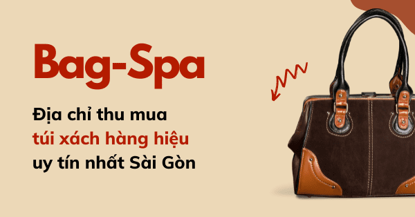 Bag-Spa: Địa chỉ thu mua túi xách hàng hiệu uy tín nhất Sài Gòn