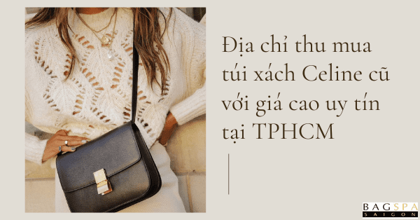 Địa chỉ thu mua túi xách Celine cũ với giá cao uy tín tại TPHCM