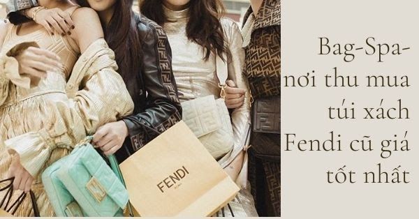 Bag-Spa- nơi thu mua túi xách Fendi cũ giá tốt nhất