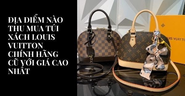 Địa điểm nào thu mua túi xách Louis Vuitton chính hãng cũ với giá cao nhất