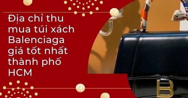 Địa chỉ thu mua túi xách Balenciaga giá tốt nhất thành phố HCM