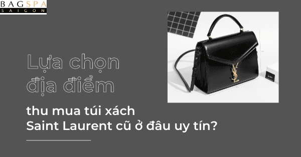 Lựa chọn địa điểm thu mua túi xách Saint Laurent cũ ở đâu uy tín?