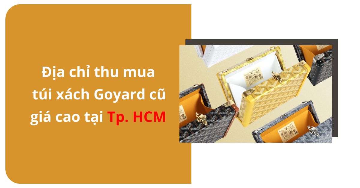 Địa chỉ thu mua túi xách Goyard cũ với giá cao tại tphcm