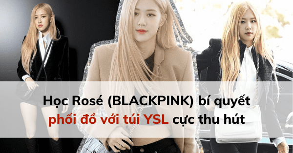 Học Rosé (BLACKPINK) bí quyết phối đồ với túi YSL cực thu hút