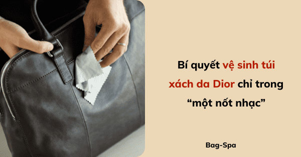 Bí quyết vệ sinh túi xách da Dior chỉ trong “một nốt nhạc”