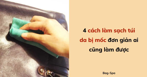 4 cách làm sạch túi da bị mốc đơn giản ai cũng làm được