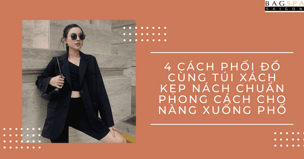 4 cách phối đồ cùng túi xách kẹp nách chuẩn phong cách cho nàng xuống phố