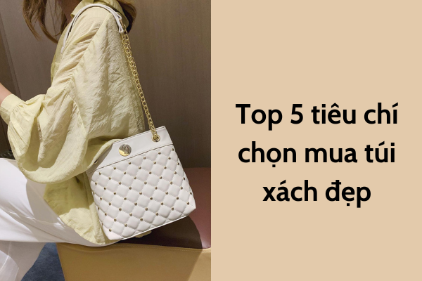 Top 5 tiêu chí chọn mua túi xách đẹp