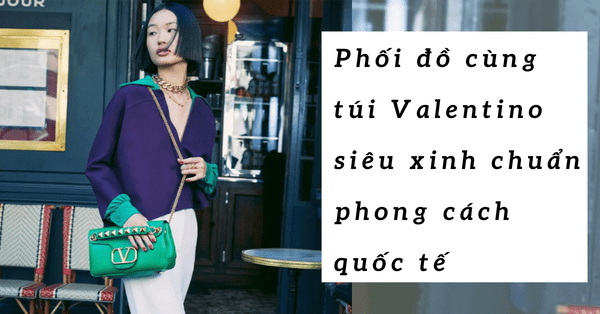 Phối đồ cùng túi Valentino siêu xinh chuẩn phong cách quốc tế