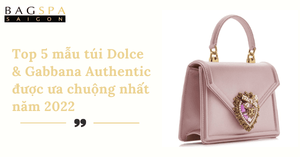 Top 5 mẫu túi Dolce & Gabbana Authentic được ưa chuộng nhất năm 2022