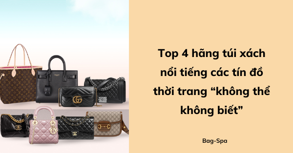 Top 4 hãng túi xách nổi tiếng các tín đồ thời trang “không thể không biết”