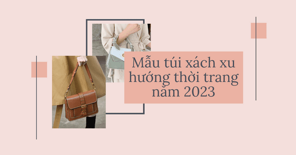 Mẫu túi xách xu hướng thời trang năm 2023