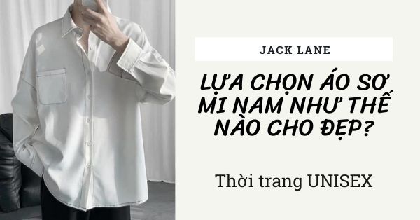 Lựa chọn áo sơ mi nam như thế nào cho đẹp?