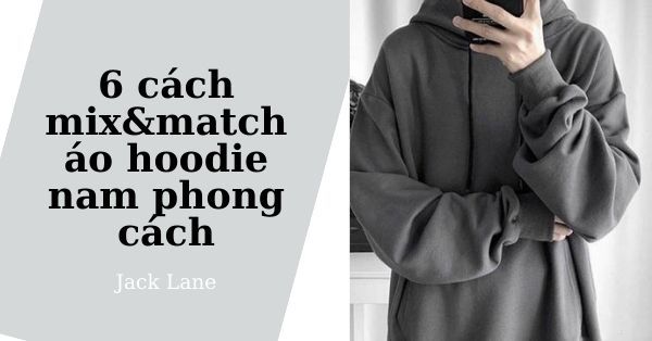 6 cách mix&match áo hoodie nam phong cách