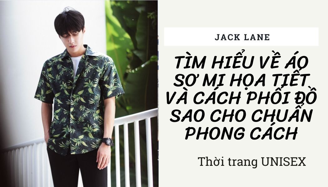 Tìm hiểu về áo sơ mi họa tiết và cách phối đồ sao cho CHUẨN PHONG CÁCH