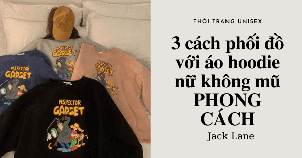 3 cách phối đồ với áo hoodie nữ không mũ PHONG CÁCH