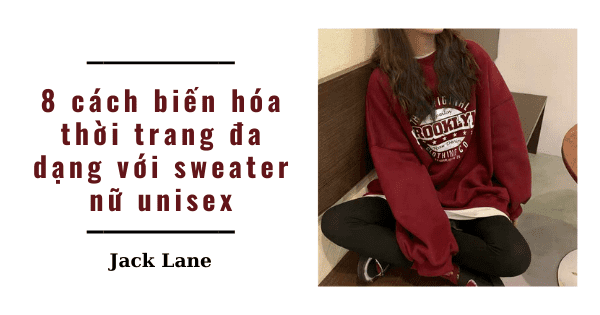 8 cách biến hóa thời trang đa dạng với sweater nữ unisex