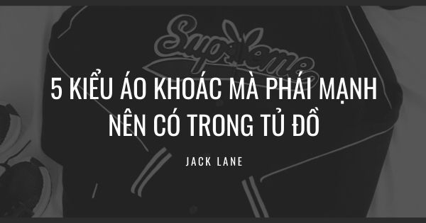 5 kiểu áo khoác mà phái mạnh nên có trong tủ đồ