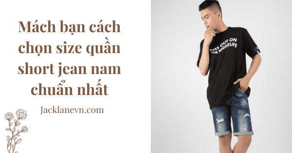 Mách bạn cách chọn size quần short jean nam chuẩn nhất