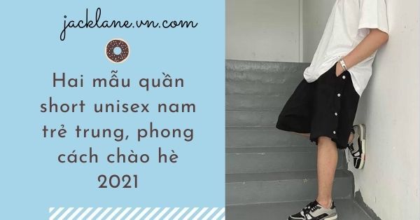 Hai mẫu quần short unisex nam trẻ trung, phong cách chào hè 2021