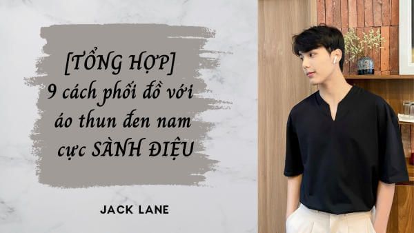 [TỔNG HỢP] 9 cách phối đồ với áo thun đen nam cực SÀNH ĐIỆU