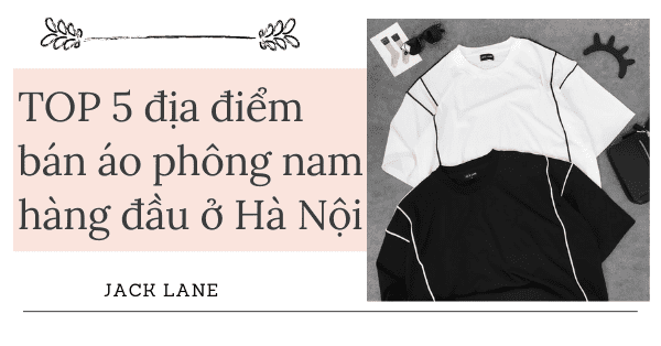TOP 5 địa điểm bán áo phông nam hàng đầu ở Hà Nội
