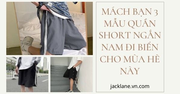 Mách bạn 3 mẫu quần short ngắn nam đi biển cho mùa hè này