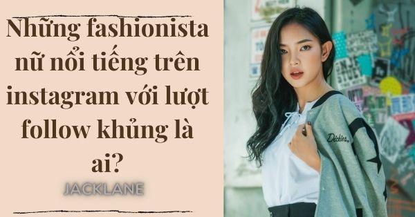 Những fashionista nữ nổi tiếng trên instagram với lượt follow khủng là ai?