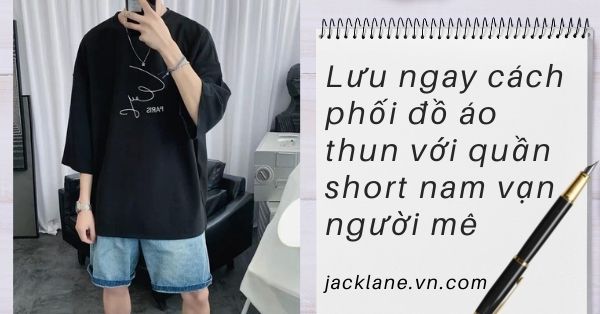 Lưu ngay cách phối đồ áo thun với quần short nam vạn người mê