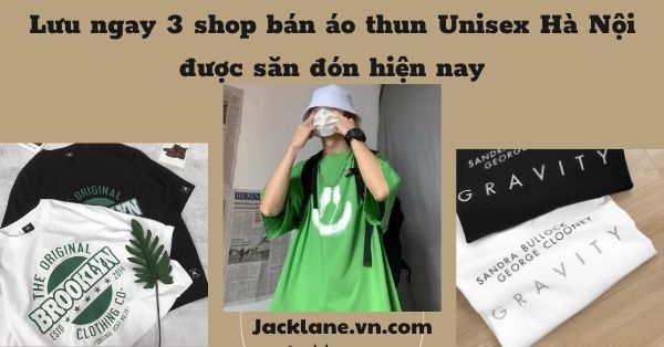Lưu ngay 3 shop bán áo thun Unisex Hà Nội được săn đón hiện nay