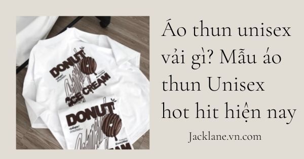Áo thun unisex vải gì? Mẫu áo thun Unisex HOT HIT hiện nay