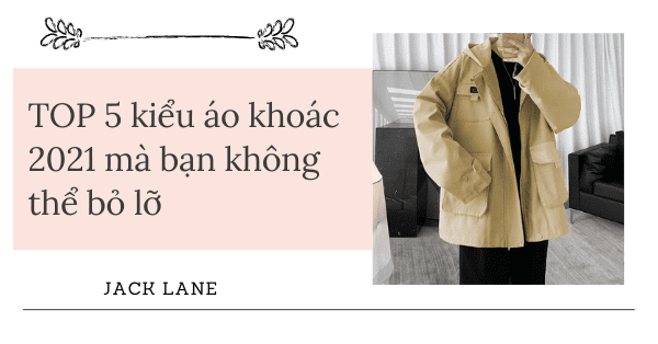 TOP 5 kiểu áo khoác 2021 mà bạn không thể bỏ lỡ