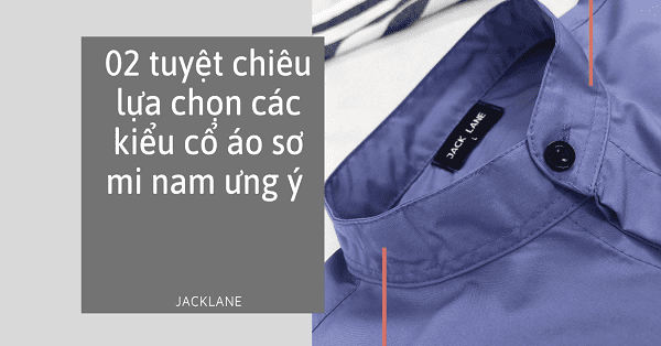 02 “tips” lựa chọn các kiểu cổ áo sơ mi nam lịch lãm chuẩn quý ông