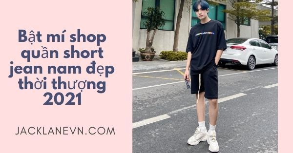Bật mí shop quần short jean nam đẹp thời thượng 2021