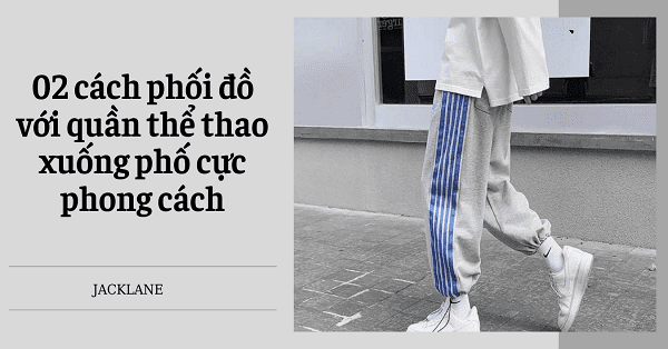 02 cách phối đồ với quần thể thao xuống phố cực phong cách