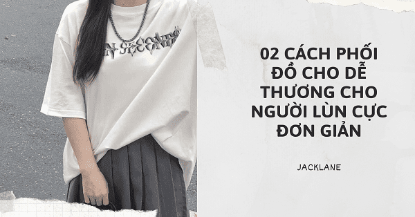 02 cách phối đồ cho dễ thương cho người lùn cực đơn giản