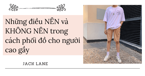 Những điều NÊN và KHÔNG NÊN trong cách phối đồ cho người cao gầy