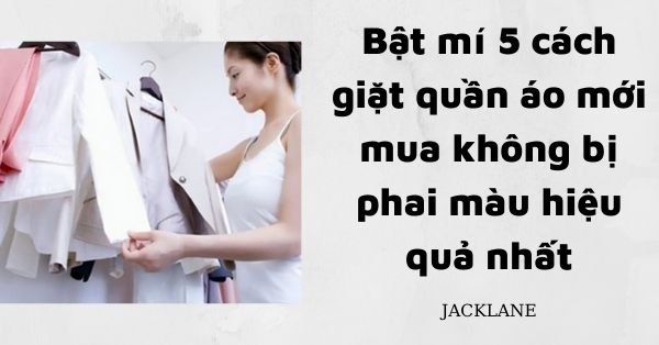 Bật mí 5 cách giặt quần áo mới mua không bị phai màu hiệu quả nhất