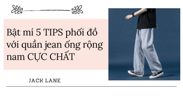Bật mí 5 TIPS phối đồ với quần jean ống rộng nam CỰC CHẤT