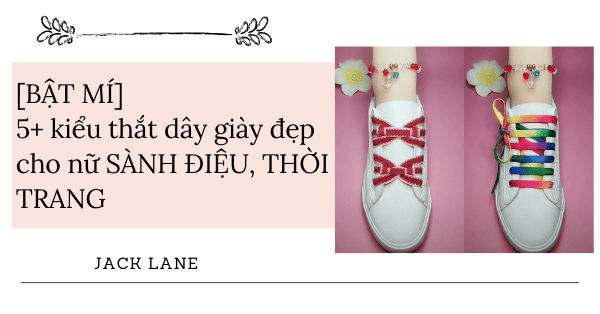 [BẬT MÍ] 5+ kiểu thắt dây giày đẹp cho nữ SÀNH ĐIỆU, THỜI TRANG