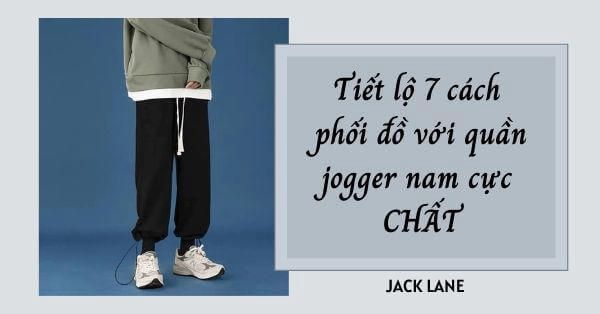 Tiết lộ 7 cách phối đồ với quần jogger nam cực CHẤT