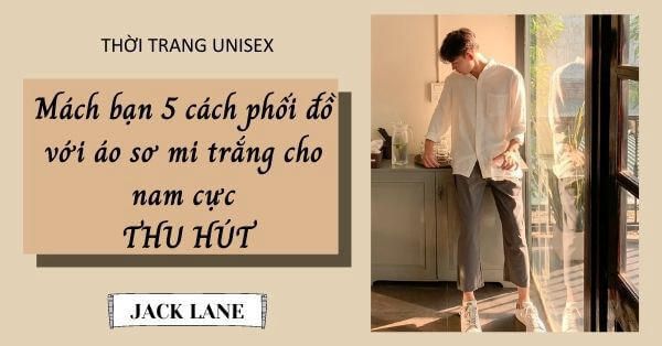 Mách bạn 5 cách phối đồ với áo sơ mi trắng cho nam cực THU HÚT