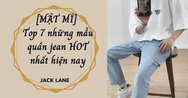 [Bật mí] Top 7 những mẫu quần jean HOT nhất hiện nay