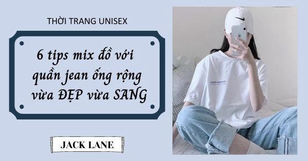 6 tips mix đồ với quần jean ống rộng vừa ĐẸP vừa SANG