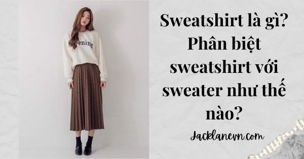 Sweatshirt là gì? Phân biệt sweatshirt với sweater như thế nào?