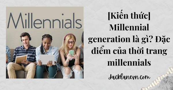 [Kiến thức] Millennial generation là gì? Đặc điểm của thời trang millennials