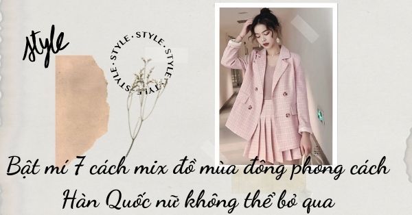 Bật mí 7 cách mix đồ mùa đông phong cách Hàn Quốc nữ không thể bỏ qua