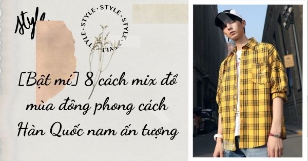 [Bật mí] 8 cách mix đồ mùa đông phong cách Hàn Quốc nam ấn tượng